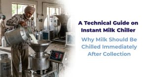 Why Milk Should Be Chilled Immediately After Collection: A Technical Guide on Instant Milk Chiller​